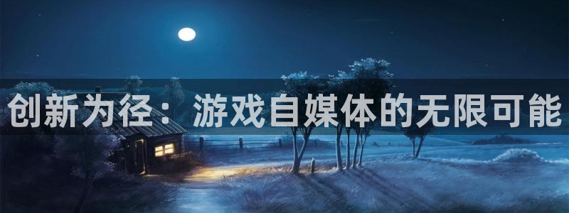 优贝娱乐手机网页版登录：创新为径：游戏自媒体的无限可能