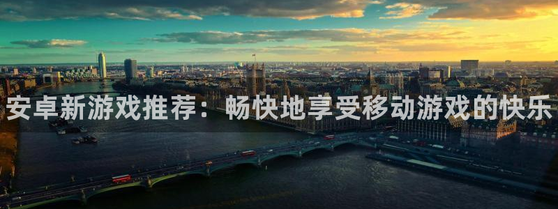 优贝娱乐平台登录入口：安卓新游戏推荐：畅快地享受移动游戏的快