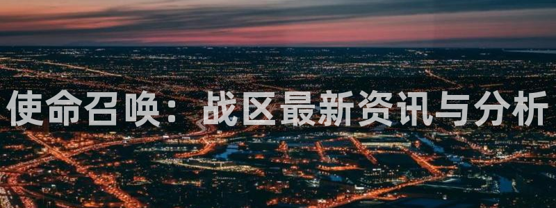 优贝娱乐注册网站：使命召唤：战区最新资讯与分析