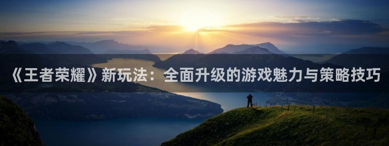 优贝娱乐注册地址：《王者荣耀》新玩法：全面升级的游戏魅力与策