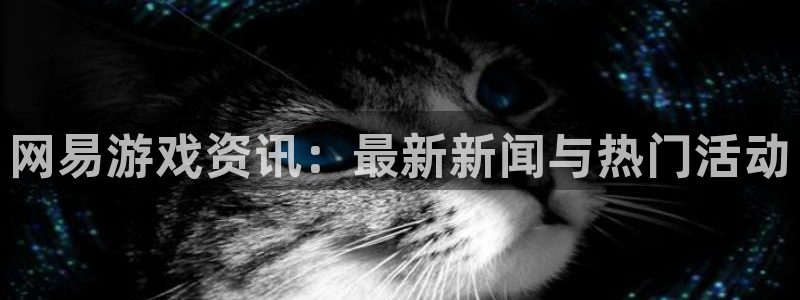 优贝娱乐登陆地址：网易游戏资讯：最新新闻与热门活动