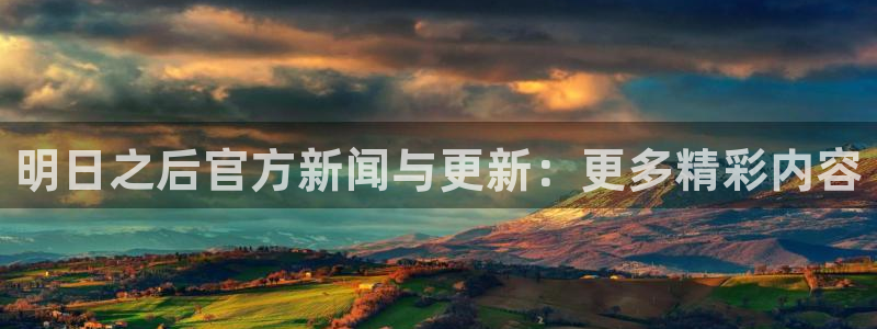 优贝娱乐在线登录：明日之后官方新闻与更新：更多精彩内容
