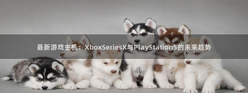 优贝娱乐官方注册登录:最新游戏主机:XboxSeriesX与