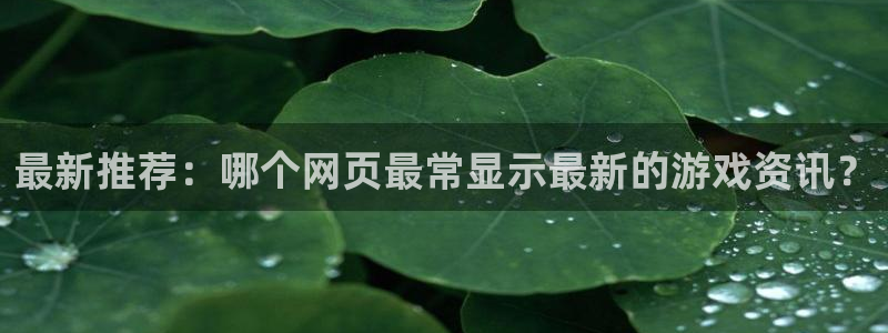 优贝娱乐平台官网注册：最新推荐：哪个网页最常显示最新的游戏资
